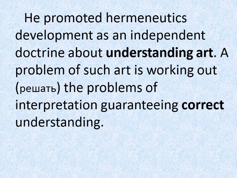 He promoted hermeneutics development as an independent doctrine about understanding art. A problem of